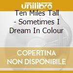 Ten Miles Tall - Sometimes I Dream In Colour cd