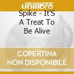 Spike - It'S A Treat To Be Alive cd