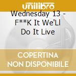 Wednesday 13 - F**K It We'Ll Do It Live cd musicale di WEDNESDAY 13