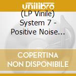 (LP Vinile) System 7 - Positive Noise (12') vinile