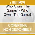 Who Owns The Game? - Who Owns The Game? cd musicale di Who Owns The Game?