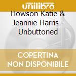 Howson Katie & Jeannie Harris - Unbuttoned cd musicale di Howson Katie & Jeannie Harris