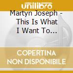 Martyn Joseph - This Is What I Want To Say cd