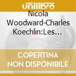Nicola Woodward-Charles Koechlin:Les Chants cd musicale