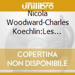 Nicola Woodward-Charles Koechlin:Les Chants cd