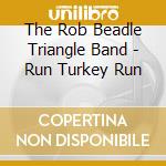 The Rob Beadle Triangle Band - Run Turkey Run cd musicale di The Rob Beadle Triangle Band
