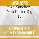 Mike Sanchez - You Better Dig It cd musicale di Mike Sanchez