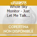 Whole Sky Monitor - Just Let Me Talk To Her cd