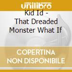 Kid Id - That Dreaded Monster What If cd
