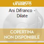 Ani Difranco - Dilate cd musicale di DI FRANCO ANI