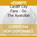 Cardiff City Fans - Do The Ayatollah cd musicale di Cardiff City Fans