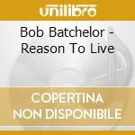 Bob Batchelor - Reason To Live cd musicale di Bob Batchelor