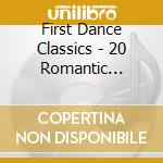 First Dance Classics - 20 Romantic Classics For Wedding Dance cd musicale di First Dance Classics