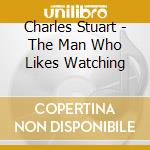 Charles Stuart - The Man Who Likes Watching cd musicale di Charles Stuart