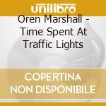 Oren Marshall - Time Spent At Traffic Lights cd musicale di Oren Marshall