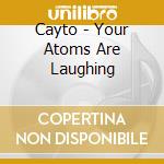 Cayto - Your Atoms Are Laughing cd