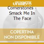 Cornerstones - Smack Me In The Face cd