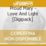 Proud Mary - Love And Light [Digipack] cd musicale di Proud Mary