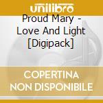 Proud Mary - Love And Light [Digipack] cd