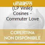 (LP Vinile) Cosines - Commuter Love vinile