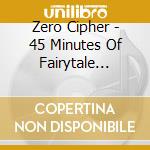 Zero Cipher - 45 Minutes Of Fairytale Endings cd