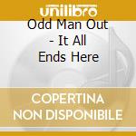 Odd Man Out - It All Ends Here cd musicale di Odd Man Out