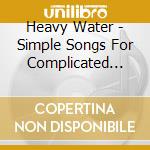 Heavy Water - Simple Songs For Complicated Minds cd