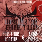 Last Stop China Town - For Your Loathe & True Faith cd