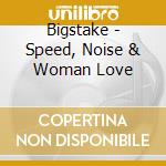 Bigstake - Speed, Noise & Woman Love cd musicale di Bigstake