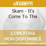 Skam - It's Come To This cd musicale di Skam