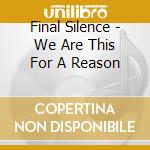 Final Silence - We Are This For A Reason cd musicale di Final Silence
