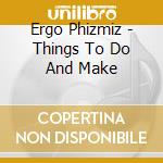 Ergo Phizmiz - Things To Do And Make cd