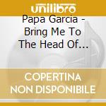Papa Garcia - Bring Me To The Head Of Papa Garcia cd