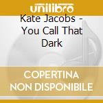 Kate Jacobs - You Call That Dark
