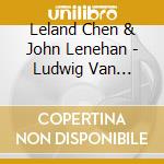 Leland Chen & John Lenehan - Ludwig Van Beethoven Two Violin Sonatas cd musicale di Leland Chen & John Lenehan