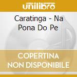 Caratinga - Na Pona Do Pe cd