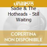 Sadie & The Hotheads - Still Waiting cd musicale di Sadie & The Hotheads