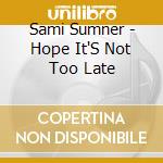 Sami Sumner - Hope It'S Not Too Late cd