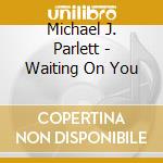 Michael J. Parlett - Waiting On You cd musicale di Michael J. Parlett