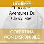 Chocotec - Aventures Du Chocolatier cd