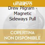 Drew Pilgram - Magnetic Sideways Pull cd musicale di Drew Pilgram