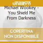 Michael Wookey - You Shield Me From Darkness cd musicale di Michael Wookey