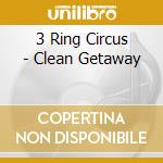 3 Ring Circus - Clean Getaway cd
