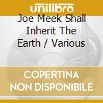 Joe Meek Shall Inherit The Earth / Various cd