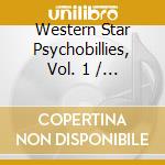 Western Star Psychobillies, Vol. 1 / Various cd musicale di Various