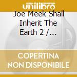 Joe Meek Shall Inherit The Earth 2 / Various - Joe Meek Shall Inherit The Earth 2 / Various cd