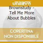 Brownstudy - Tell Me More About Bubbles cd
