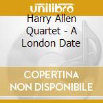 Harry Allen Quartet - A London Date cd musicale di Harry Allen Quartet
