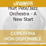 Hurt Pete/Jazz Orchestra - A New Start cd