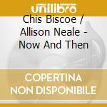 Chis Biscoe / Allison Neale - Now And Then cd